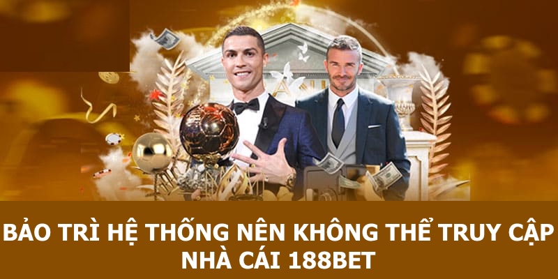 Việc bảo trì khiến cho thành viên không thể vào được nhà cái 188BET